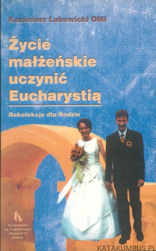 Życie małżeńskie uczynić Eucharystią. Rekolekcje dla Rodzin. KAZIMIERZ LUBOWICKI OMI