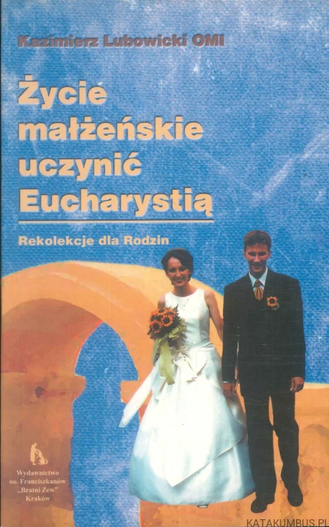 Życie małżeńskie uczynić Eucharystią. Rekolekcje dla Rodzin. KAZIMIERZ LUBOWICKI OMI