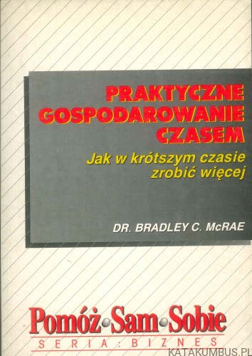 Praktyczne gospodarowanie czasem. DR. BRADLEY C. MCRAE