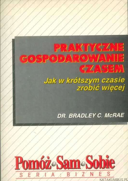 Praktyczne gospodarowanie czasem. DR. BRADLEY C. MCRAE