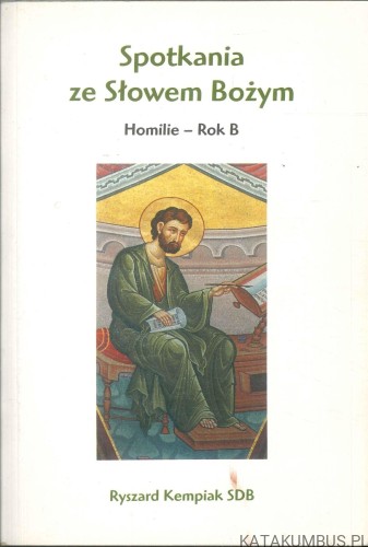 Spotkania ze Słowem Bożym. Homilie – Rok B. RYSZARD KEMPIAK SDB