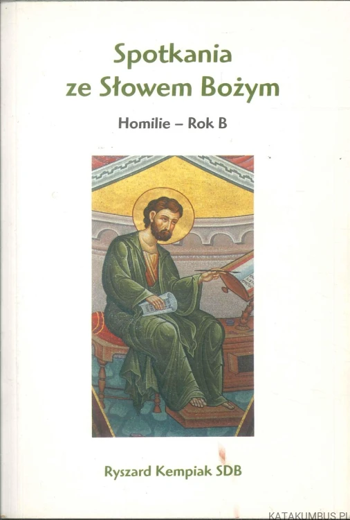 Spotkania ze Słowem Bożym. Homilie – Rok B. RYSZARD KEMPIAK SDB