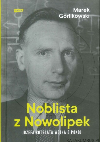 Noblista z Nowolipek. Józefa Rotblata wojna o pokój. MAREK GÓRLIKOWSKI