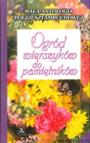 Ogród wierszyków do pamiętników. Mała antologia poezji sztambuchowej. PRACA ZBIOROWA