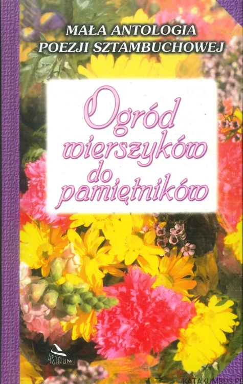 Ogród wierszyków do pamiętników. Mała antologia poezji sztambuchowej. PRACA ZBIOROWA