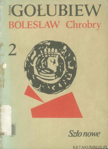 Bolesław Chrobry, tom 2: Szło nowe. ANTONI GOŁUBIEW