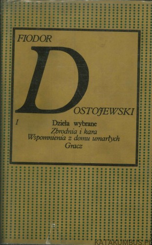 Dzieła wybrane. Tom I: Zbrodnia i kara, Wspomnienia z domu umarłych, Gracz (T1). FIODOR DOSTOJEWSKI