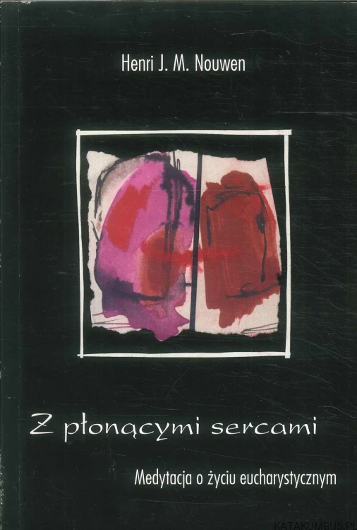 Z płonącymi sercami. Medytacja o życiu eucharystycznym. HENRI J. M. NOUWEN