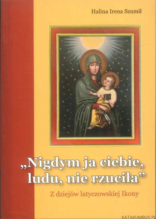 Nigdym ja ciebie, ludu, nie rzuciła. Z dziejów latyczowskiej Ikony. HALINA IRENA SZUMIŁ