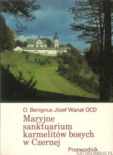 Maryjne sanktuarium karmelitów bosych w Czernej. Przewodnik. BENIGNUS JÓZEF WANAT OCD