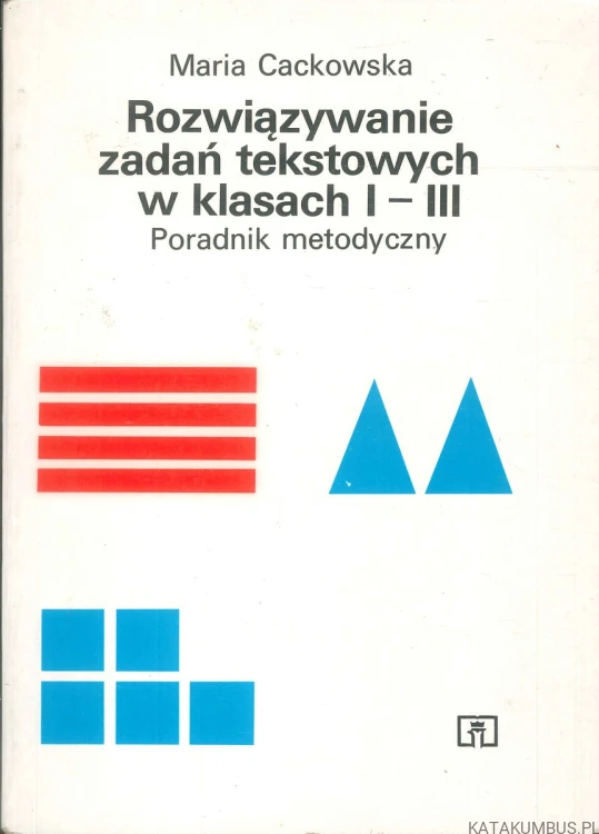 Rozwiązywanie zadań tekstowych w klasach I-III. Poradnik metodyczny. MARIA CACKOWSKA