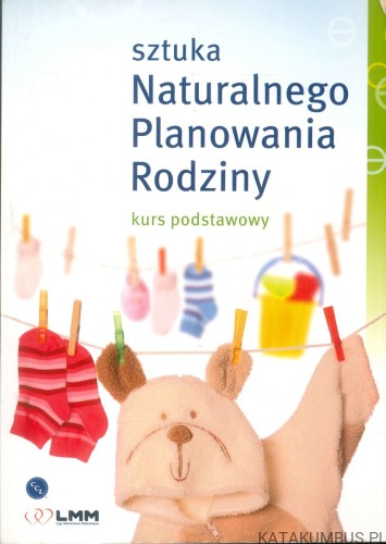 Sztuka naturalnego planowania rodziny. Kurs podstawowy powrót do płodności. PRACA ZBIOROWA