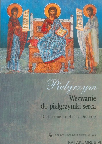 Pielgrzym. Wezwanie do pielgrzymki serca. CATHERINE DE HUECK DOHERTY