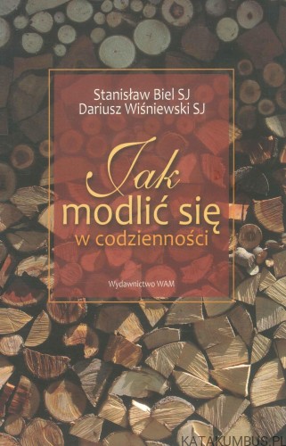 Jak modlić się w codzienności. STANISŁAW BIEL SJ, DARIUSZ WIŚNIEWSKI SJ