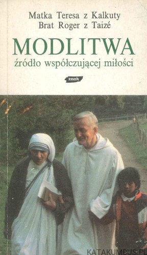 Modlitwa źródło współczującej miłości. MATKA TERESA Z KALKUTY, BRAT ROGER Z TAIZÉ
