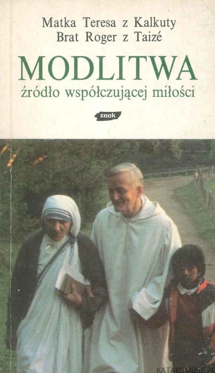 Modlitwa źródło współczującej miłości. MATKA TERESA Z KALKUTY, BRAT ROGER Z TAIZÉ