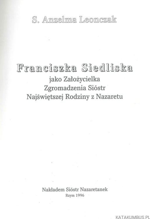 Franciszka Siedliska jako Założycielka Zgromadzenia Sióstr Najświętszej Rodziny z Nazaretu. ANZELMA LEONCZAK