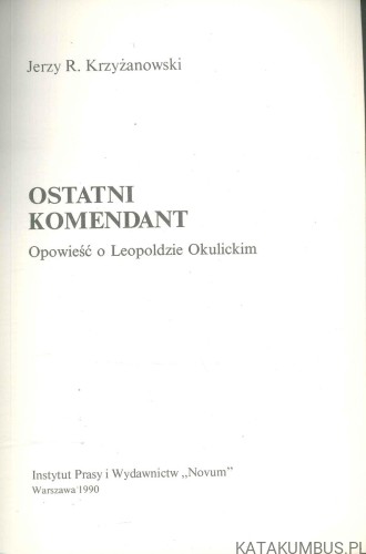 Ostatni komendant. Opowieść o Leopoldzie Okulickim. JERZY R. KRZYŻANOWSKI