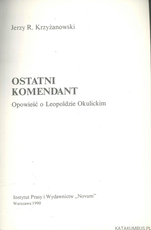Ostatni komendant. Opowieść o Leopoldzie Okulickim. JERZY R. KRZYŻANOWSKI
