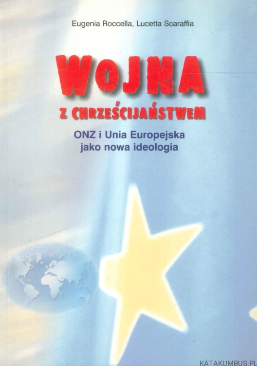 Wojna z chrześcijaństwem. ONZ i Unia Europejska jako nowa ideologia. EUGENIA ROCCELLA, LUCETTA SCARAFFIA
