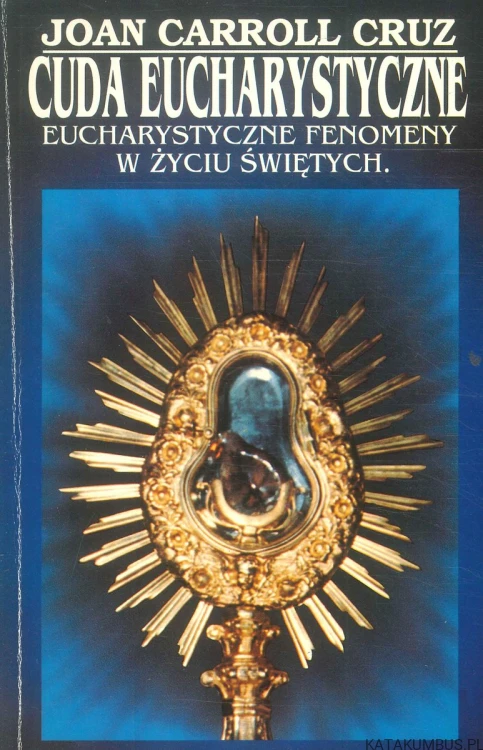 Cuda eucharystyczne. Eucharystyczne fenomeny w życiu świętych. JOAN CARROLL CRUZ