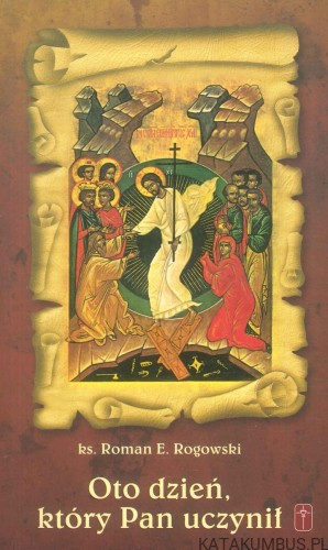 Oto dzień, który Pan uczynił. KS. ROMAN E. ROGOWSKI
