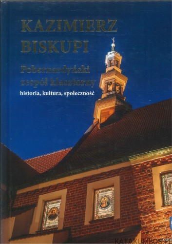 Kazimierz Biskupi. Pobernardyński zespół klasztorny. Historia, kultura, społeczność. PRACA ZBIOROWA
