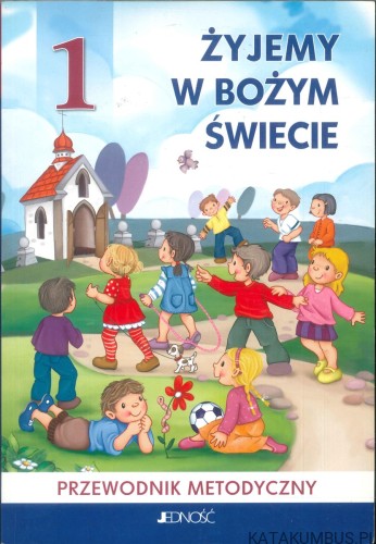 Żyjemy w Bożym świecie 1. Przewodnik metodyczny. PRACA ZBIOROWA