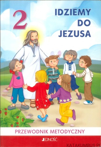 Idziemy do Jezusa 2. Przewodnik metodyczny. PRACA ZBIOROWA