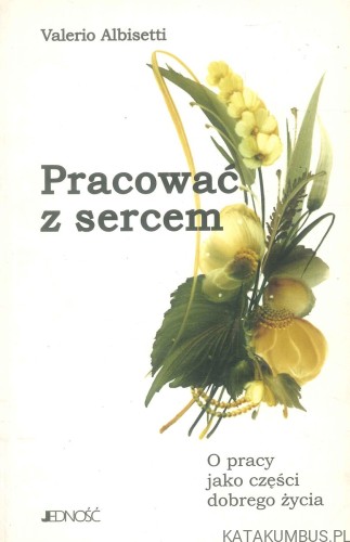 Pracować z sercem. O pracy jako części dobrego życia. VALERIO ALBISETTI