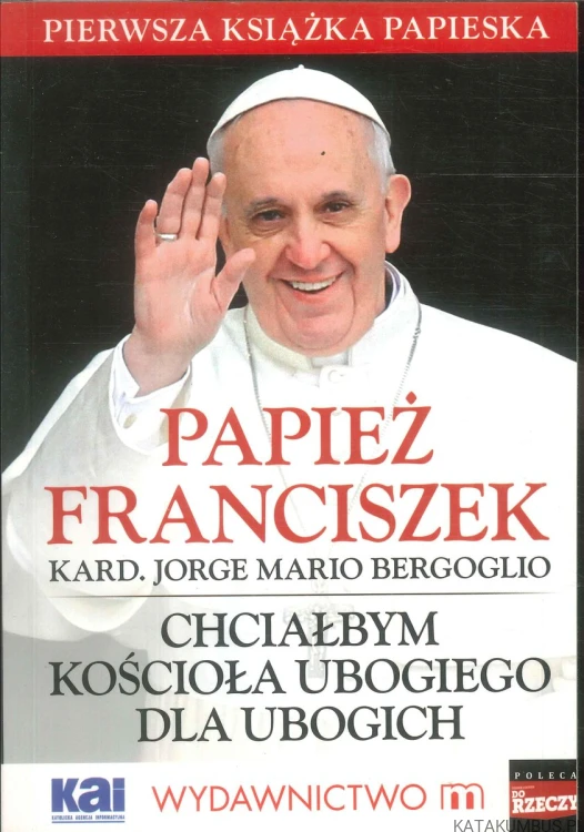 Chciałbym kościoła ubogiego dla ubogich. PAPIEŻ FRANCISZEK (KARD. JORGE MARIO BERGOGLIO)