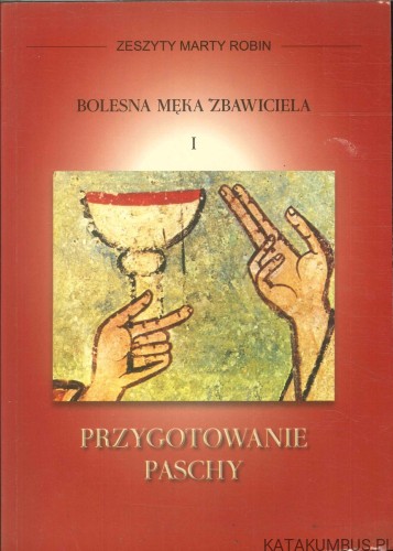 Bolesna męka Zbawiciela I: Przygotowanie Paschy. MARTA ROBIN