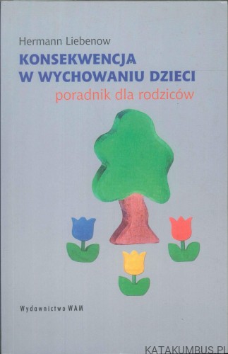Konsekwencja w wychowaniu dzieci. Poradnik dla rodziców. HERMANN LIEBENOW