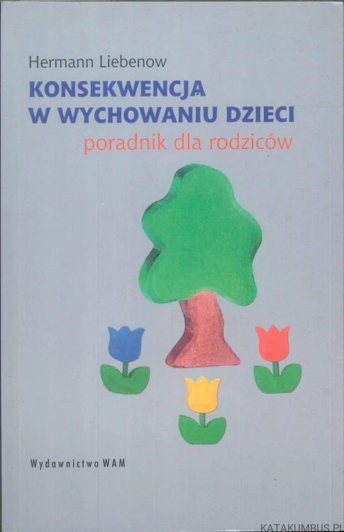 Konsekwencja w wychowaniu dzieci. Poradnik dla rodziców. HERMANN LIEBENOW