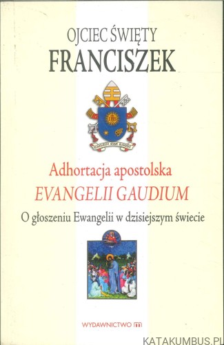 Adhortacja apostolska Evangelii gaudium. O głoszeniu Ewangelii w dzisiejszym świecie. FRANCISZEK