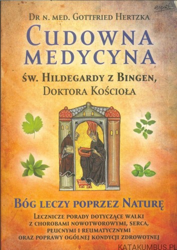 Cudowna medycyna św. Hildegardy z Bingen, Doktora Kościoła. GOTTFRIED HERTZKA