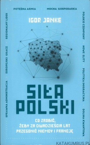 Siła Polski. Co zrobić, żeby za dwadzieścia lat przegonić Niemcy i Francję. IGOR JANKE