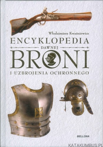 Encyklopedia dawnej broni i uzbrojenia ochronnego. WŁODZIMIERZ KWAŚNIEWICZ