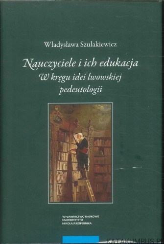 Nauczyciele i ich edukacja. W kręgu idei lwowskiej pedeutologii. WŁADYSŁAWA SZULAKIEWICZ
