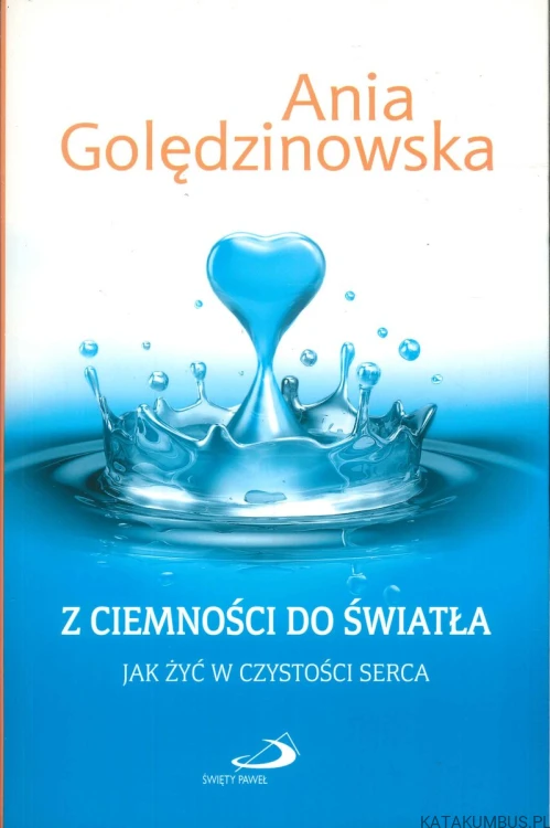 Z ciemności do światła. Jak żyć w czystości serca. ANIA GOLĘDZINOWSKA