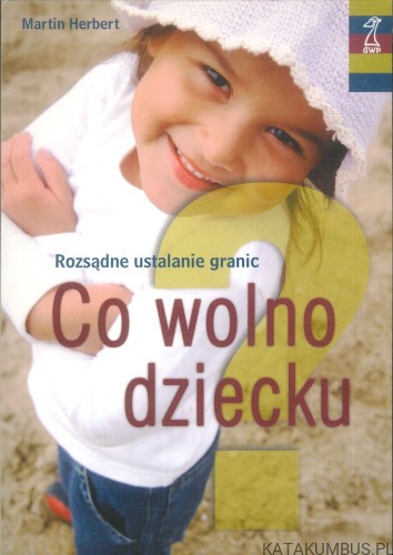 Co wolno dziecku? Rozsądne ustalanie granic. MARTIN HERBERT