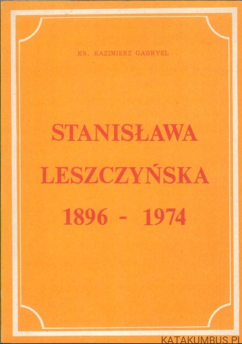 Stanisława Leszczyńska 1896-1974. KS. KAZIMIERZ GABRYEL