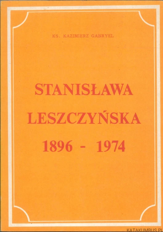Stanisława Leszczyńska 1896-1974. KS. KAZIMIERZ GABRYEL