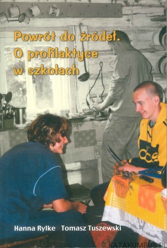 Powrót do źródeł. O profilaktyce w szkołach. HANNA RYLKE, TOMASZ TUSZEWSKI