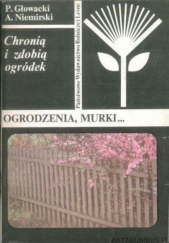 Chronią i zdobią ogródek. Ogrodzenia, murki. P. GŁOWACKI, A. NIEMIRSKI