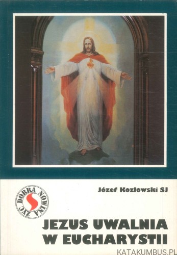 Jezus uwalnia w Eucharystii. JÓZEF KOZŁOWSKI SJ