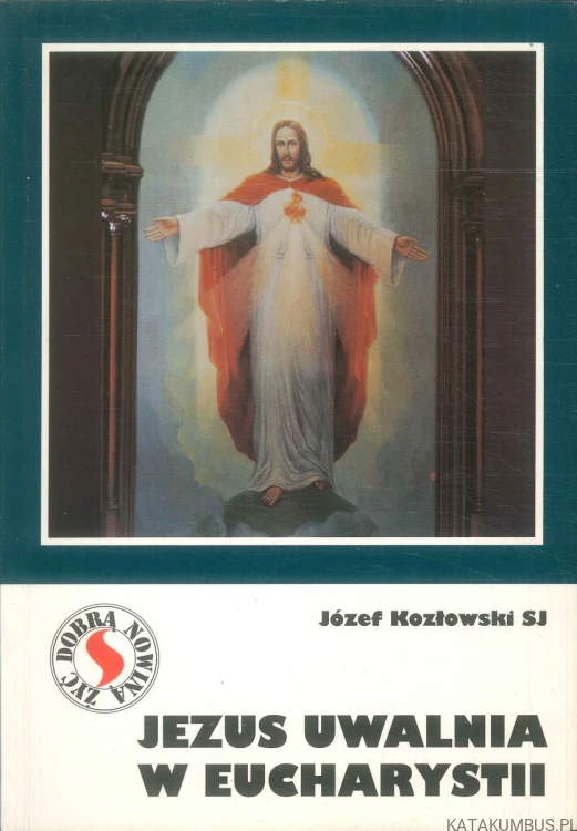 Jezus uwalnia w Eucharystii. JÓZEF KOZŁOWSKI SJ