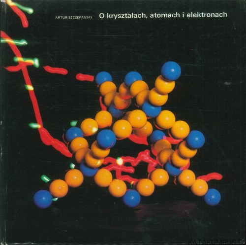O kryształach, atomach i elektronach. ARTUR SZCZEPAŃSKI