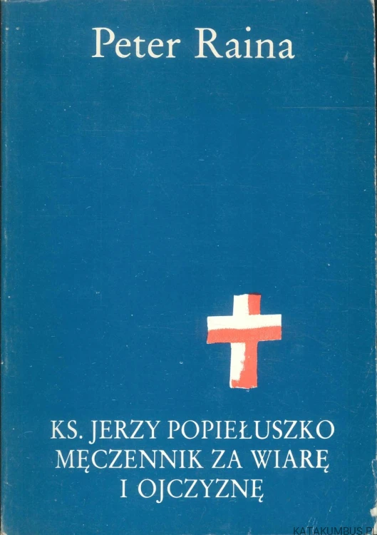Ks. Jerzy Popiełuszko męczennik za wiarę i ojczyznę. PETER RAINA