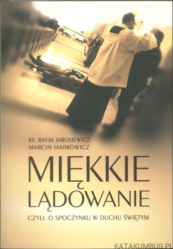 Miękkie lądowanie, czyli: o spoczynku w Duchu Świętym. KS. RAFAŁ JAROSIEWICZ, MARCIN JAKIMOWICZ